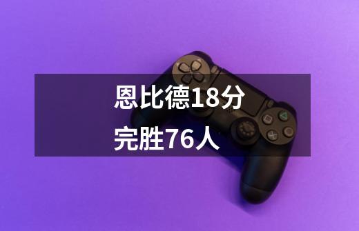 恩比德18分完胜76人-第1张-游戏信息-四季网