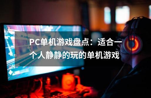 PC单机游戏盘点：适合一个人静静的玩的单机游戏-第1张-游戏信息-四季网