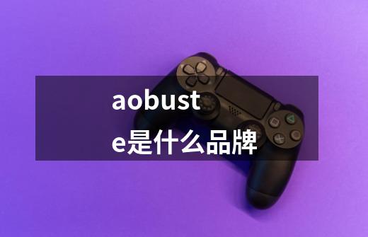 aobuste是什么品牌-第1张-游戏信息-四季网