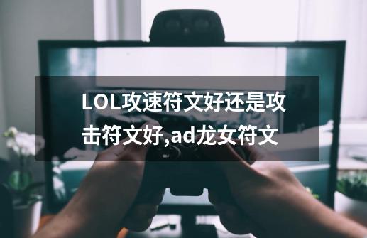 LOL攻速符文好还是攻击符文好,ad龙女符文-第1张-游戏信息-四季网