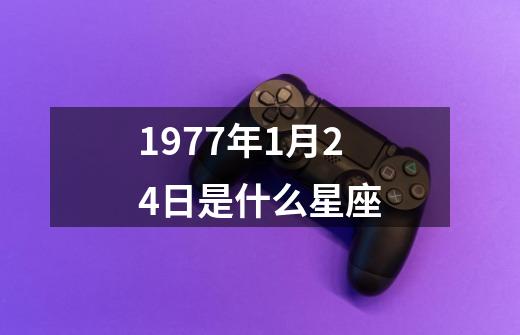 1977年1月24日是什么星座-第1张-游戏信息-四季网