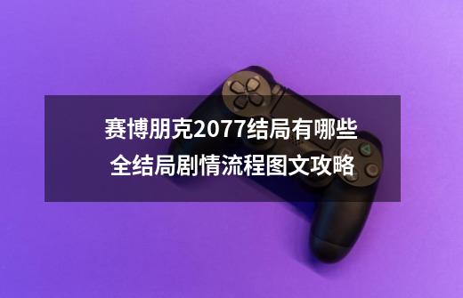 赛博朋克2077结局有哪些 全结局剧情流程图文攻略-第1张-游戏信息-四季网