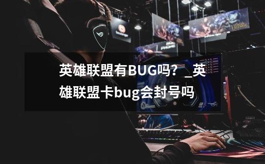 英雄联盟有BUG吗？_英雄联盟卡bug会封号吗-第1张-游戏信息-四季网