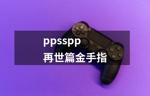 ppsspp再世篇金手指-第1张-游戏信息-四季网