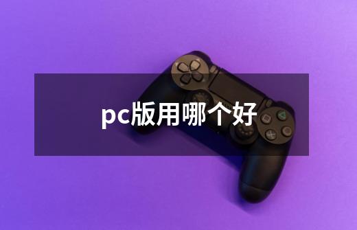 pc版用哪个好-第1张-游戏信息-四季网