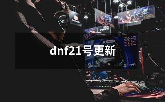 dnf21号更新-第1张-游戏信息-四季网