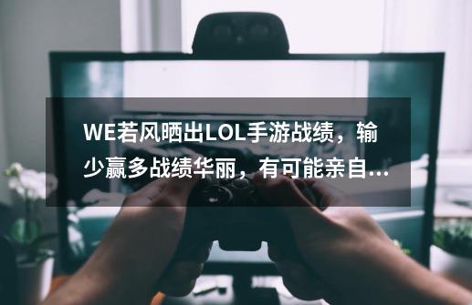 WE若风晒出LOL手游战绩，输少赢多战绩华丽，有可能亲自首发-第1张-游戏信息-四季网