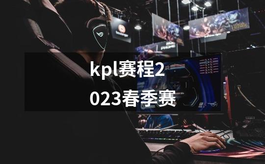 kpl赛程2023春季赛-第1张-游戏信息-四季网