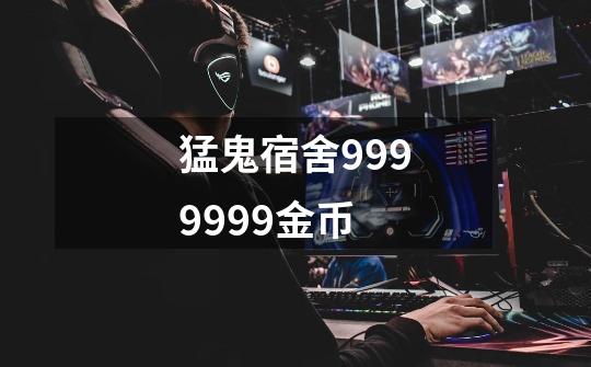 猛鬼宿舍9999999金币-第1张-游戏信息-四季网