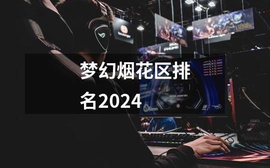 梦幻烟花区排名2024-第1张-游戏信息-四季网