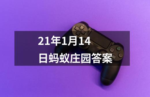 21年1月14日蚂蚁庄园答案-第1张-游戏信息-四季网