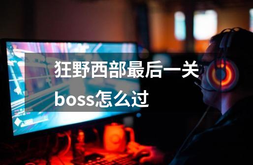 狂野西部最后一关boss怎么过-第1张-游戏信息-四季网