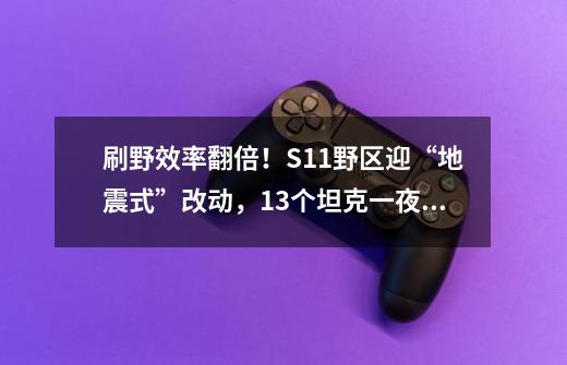 刷野效率翻倍！S11野区迎“地震式”改动，13个坦克一夜翻身-第1张-游戏信息-四季网