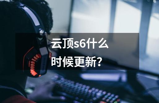 云顶s6什么时候更新？-第1张-游戏信息-四季网