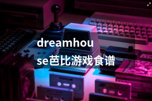 dreamhouse芭比游戏食谱-第1张-游戏信息-四季网