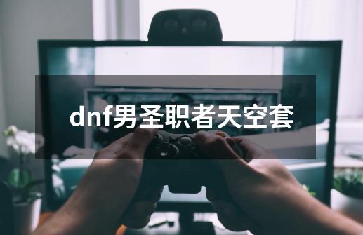 dnf男圣职者天空套-第1张-游戏信息-四季网