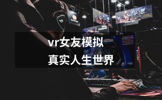 vr女友模拟真实人生世界-第1张-游戏信息-四季网