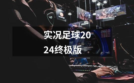 实况足球2024终极版-第1张-游戏信息-四季网