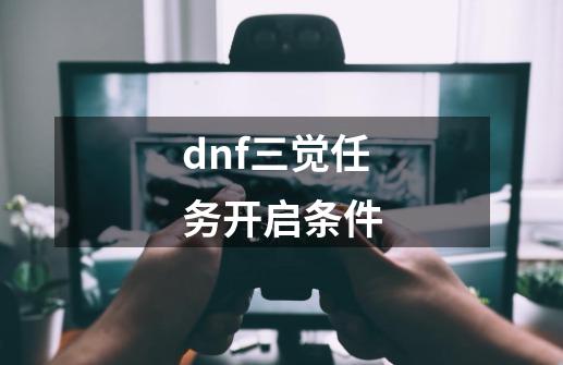 dnf三觉任务开启条件-第1张-游戏信息-四季网