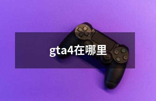 gta4在哪里-第1张-游戏信息-四季网