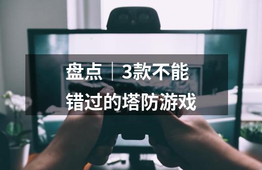 盘点｜3款不能错过的塔防游戏-第1张-游戏信息-四季网