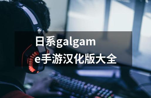 日系galgame手游汉化版大全-第1张-游戏信息-四季网