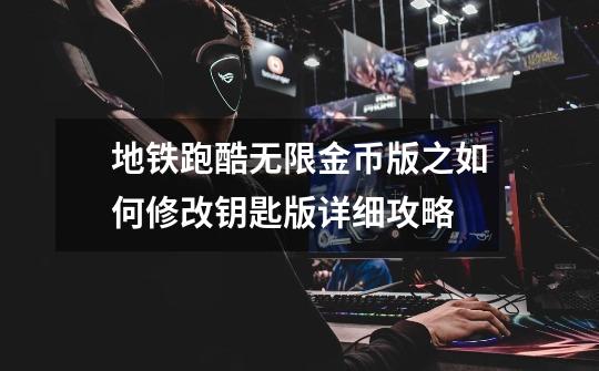 地铁跑酷无限金币版之如何修改钥匙版详细攻略-第1张-游戏信息-四季网