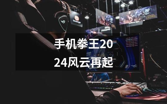 手机拳王2024风云再起-第1张-游戏信息-四季网