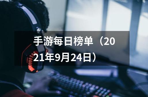 手游每日榜单（2021年9月24日）-第1张-游戏信息-四季网