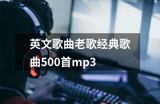 英文歌曲老歌经典歌曲500首mp3-第1张-游戏信息-四季网