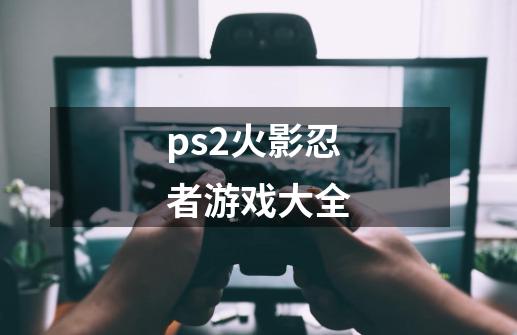 ps2火影忍者游戏大全-第1张-游戏信息-四季网