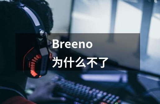 Breeno为什么不了-第1张-游戏信息-四季网