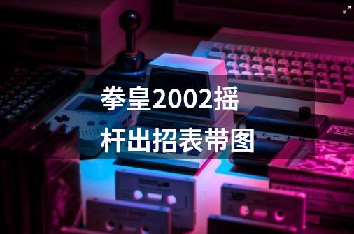 拳皇2002摇杆出招表带图-第1张-游戏信息-四季网