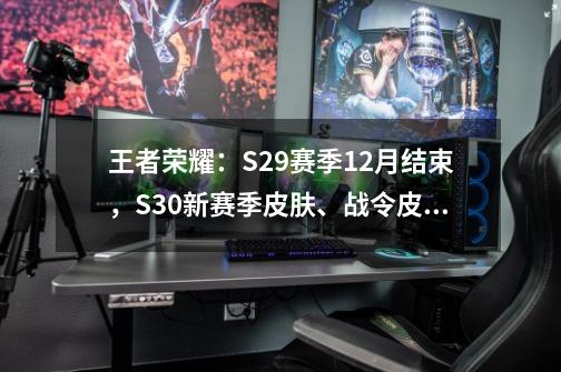 王者荣耀：S29赛季12月结束，S30新赛季皮肤、战令皮肤爆料-第1张-游戏信息-四季网