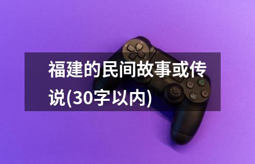 福建的民间故事或传说(30字以内)-第1张-游戏信息-四季网