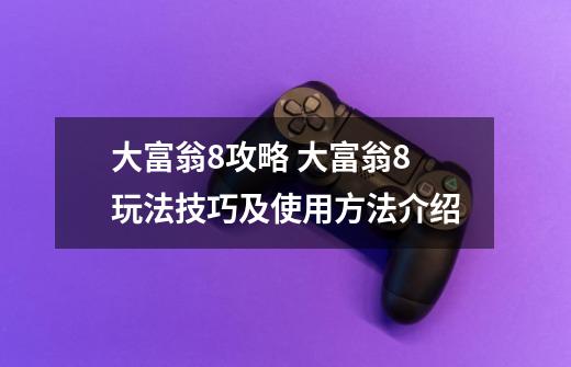 大富翁8攻略 大富翁8玩法技巧及使用方法介绍-第1张-游戏信息-四季网