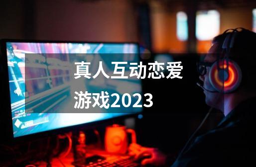 真人互动恋爱游戏2023-第1张-游戏信息-四季网