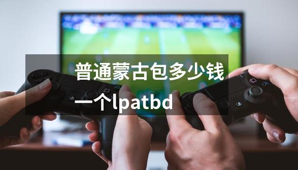 普通蒙古包多少钱一个lpatbd-第1张-游戏信息-四季网