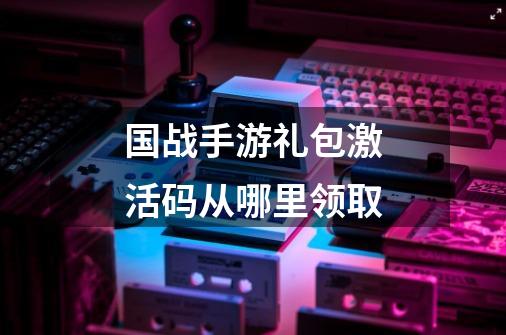 国战手游礼包激活码从哪里领取-第1张-游戏信息-四季网