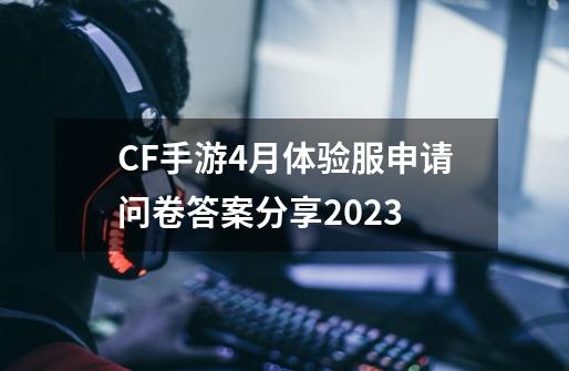 CF手游4月体验服申请问卷答案分享2023-第1张-游戏信息-四季网