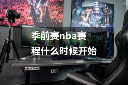 季前赛nba赛程什么时候开始-第1张-游戏信息-四季网