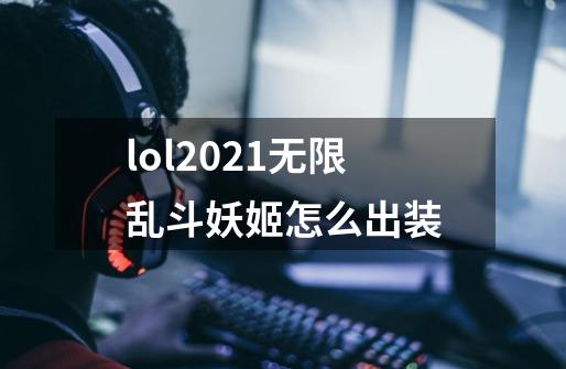 lol2021无限乱斗妖姬怎么出装-第1张-游戏信息-四季网