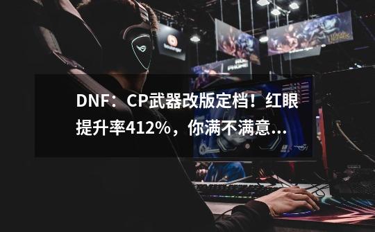 DNF：CP武器改版定档！红眼提升率4.12%，你满不满意？-第1张-游戏信息-四季网