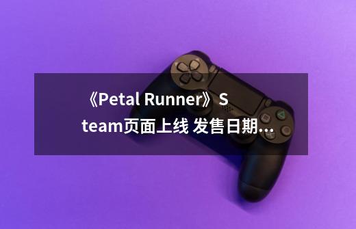 《Petal Runner》Steam页面上线 发售日期待定-第1张-游戏信息-四季网