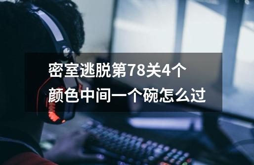 密室逃脱第78关4个颜色中间一个碗怎么过-第1张-游戏信息-四季网