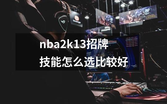 nba2k13招牌技能怎么选比较好-第1张-游戏信息-四季网