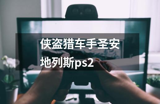 侠盗猎车手圣安地列斯ps2-第1张-游戏信息-四季网