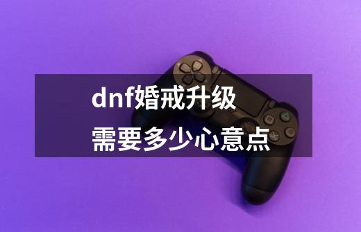 dnf婚戒升级需要多少心意点-第1张-游戏信息-四季网