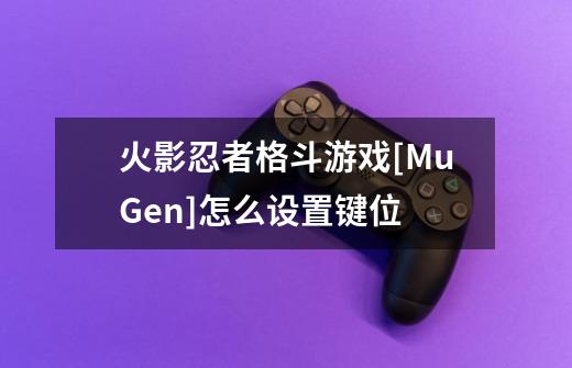 火影忍者格斗游戏[MuGen]怎么设置键位-第1张-游戏信息-四季网