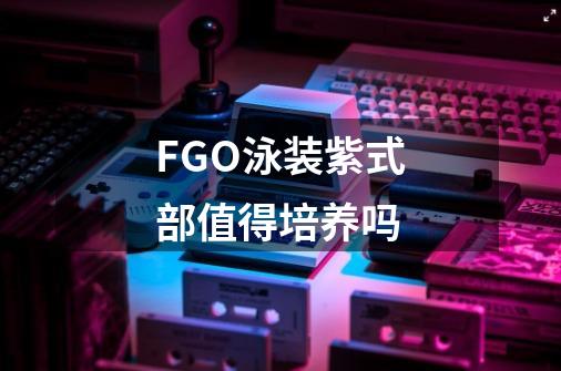 FGO泳装紫式部值得培养吗-第1张-游戏信息-四季网